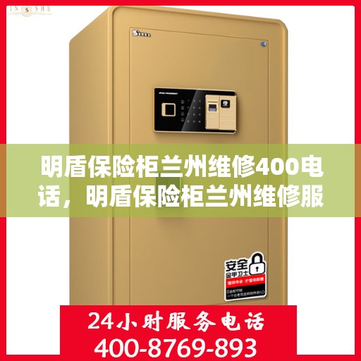 明盾保险柜兰州维修400电话，明盾保险柜兰州维修服务热线400电话详解