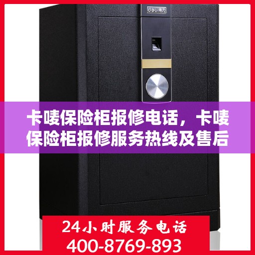 卡唛保险柜报修电话，卡唛保险柜报修服务热线及售后指南