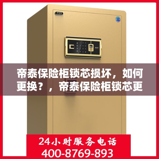 帝泰保险柜锁芯损坏，如何更换？，帝泰保险柜锁芯更换指南，解决锁芯损坏问题