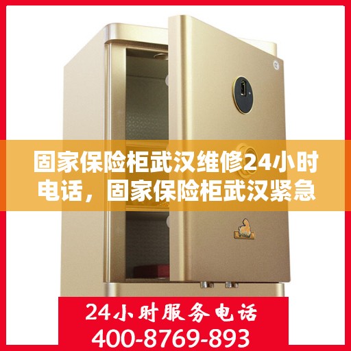 固家保险柜武汉维修24小时电话，固家保险柜武汉紧急维修热线全天候服务！