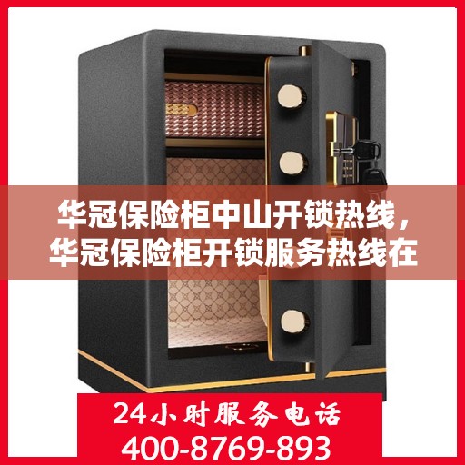 华冠保险柜中山开锁热线，华冠保险柜开锁服务热线在中山，专业解锁解决方案