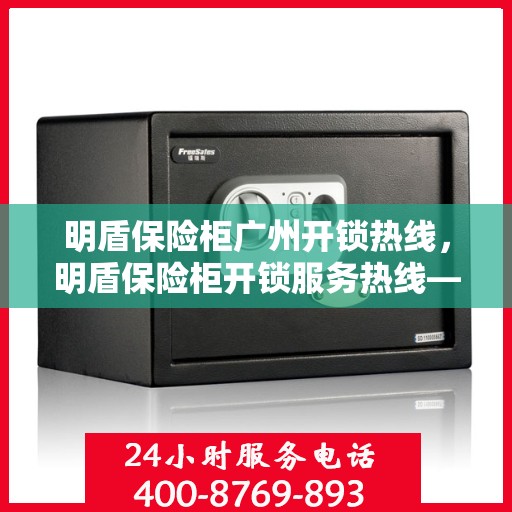 明盾保险柜广州开锁热线，明盾保险柜开锁服务热线——广州专业开锁解决方案