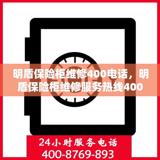 明盾保险柜维修400电话，明盾保险柜维修服务热线400专业解答与快速维修保障