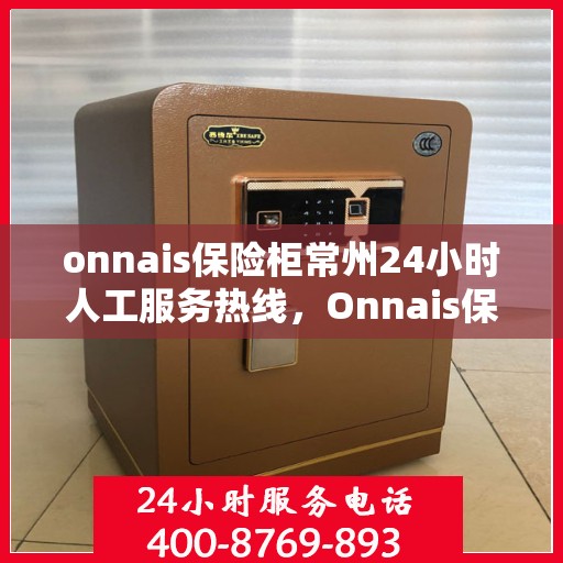 onnais保险柜常州24小时人工服务热线，Onnais保险柜常州全天候人工服务热线指南