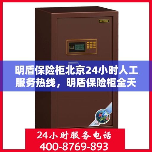 明盾保险柜北京24小时人工服务热线，明盾保险柜全天候北京服务热线，专业解答，无忧服务