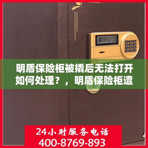 明盾保险柜被撬后无法打开如何处理？，明盾保险柜遭撬锁故障处理指南，应对撬锁后的开启难题
