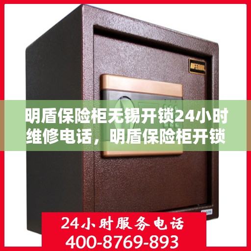 明盾保险柜无锡开锁24小时维修电话，明盾保险柜开锁无忧，无锡全天候维修服务热线开通！