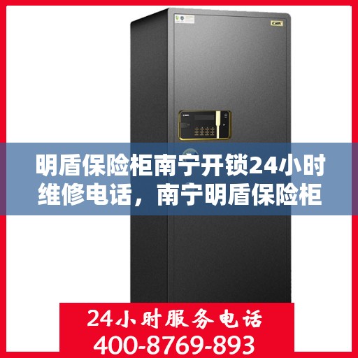 明盾保险柜南宁开锁24小时维修电话，南宁明盾保险柜开锁维修热线全天候服务，专业保障您的安全锁事无忧