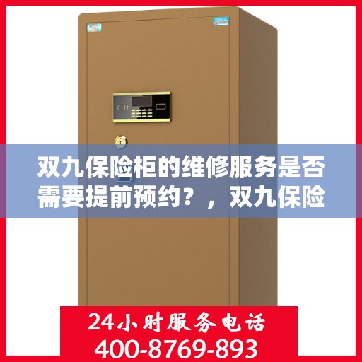 双九保险柜的维修服务是否需要提前预约？，双九保险柜维修服务预约指南，了解维修流程，是否需要提前预约？