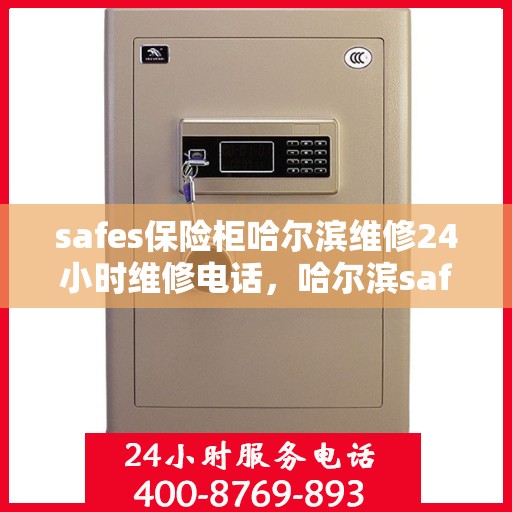 safes保险柜哈尔滨维修24小时维修电话，哈尔滨safes保险柜紧急维修热线全天候服务