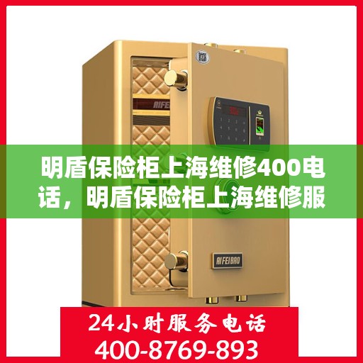 明盾保险柜上海维修400电话，明盾保险柜上海维修服务热线400电话详解