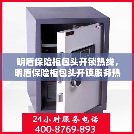 明盾保险柜包头开锁热线，明盾保险柜包头开锁服务热线，专业解锁，快速响应！