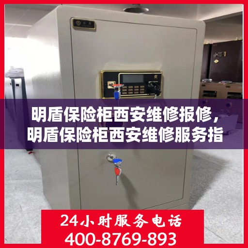 明盾保险柜西安维修报修，明盾保险柜西安维修服务指南