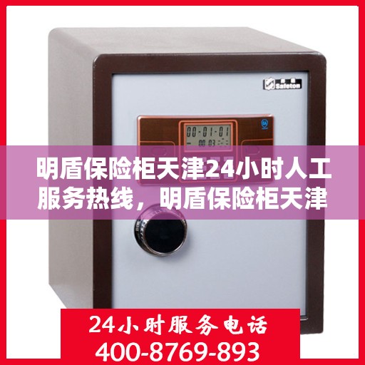 明盾保险柜天津24小时人工服务热线，明盾保险柜天津全天候人工服务热线，为您解决一切问题！