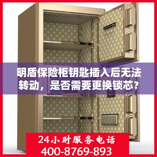 明盾保险柜钥匙插入后无法转动，是否需要更换锁芯？，明盾保险柜锁芯故障解析，钥匙无法转动，是否需要更换锁芯？