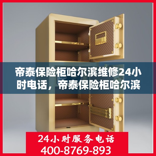 帝泰保险柜哈尔滨维修24小时电话，帝泰保险柜哈尔滨紧急维修热线全天候服务