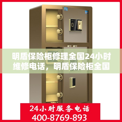明盾保险柜修理全国24小时维修电话，明盾保险柜全国24小时专业维修服务热线电话揭秘