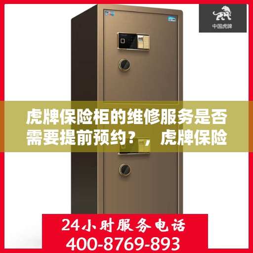 虎牌保险柜的维修服务是否需要提前预约？，虎牌保险柜维修服务预约解析，如何安排维修提前预约？
