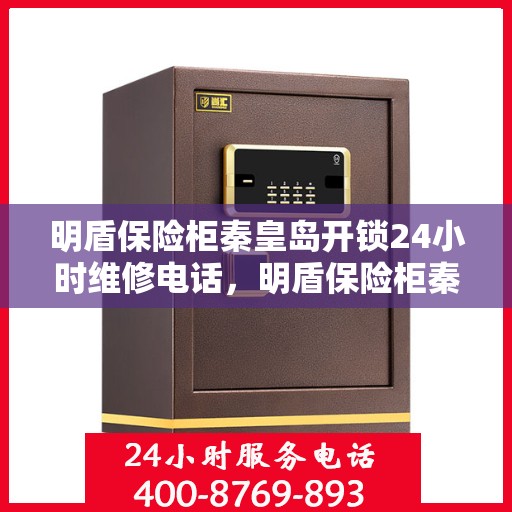 明盾保险柜秦皇岛开锁24小时维修电话，明盾保险柜秦皇岛开锁服务，全天候维修电话，安全无忧锁事无忧