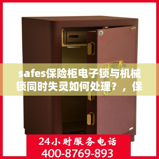 safes保险柜电子锁与机械锁同时失灵如何处理？，保险柜电子锁与机械锁双失灵应急处理指南