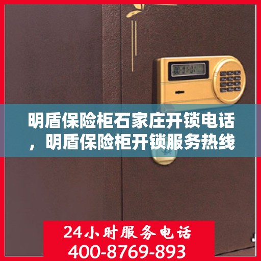 明盾保险柜石家庄开锁电话，明盾保险柜开锁服务热线——石家庄专业开锁电话