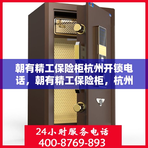 朝有精工保险柜杭州开锁电话，朝有精工保险柜，杭州开锁服务热线全解析
