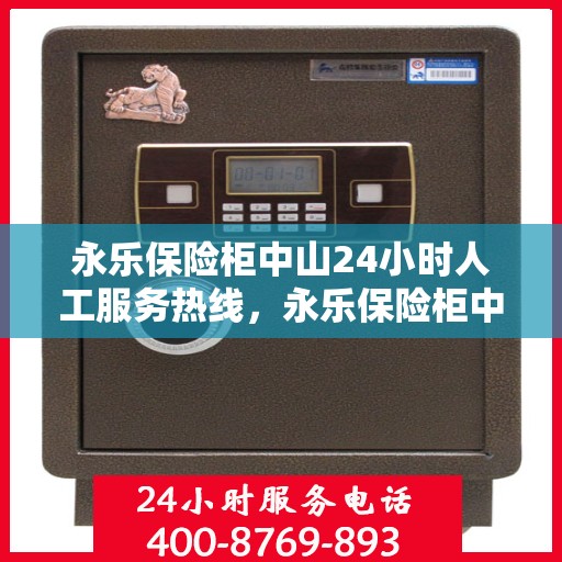 永乐保险柜中山24小时人工服务热线，永乐保险柜中山全天候人工服务热线，专业解锁，无忧保障