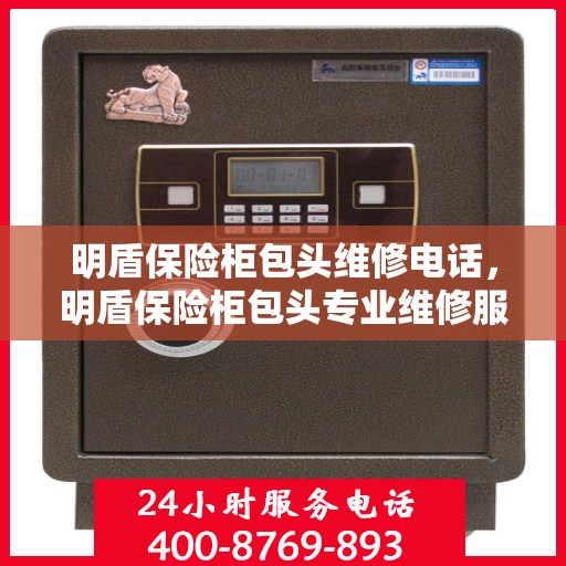 明盾保险柜包头维修电话，明盾保险柜包头专业维修服务热线