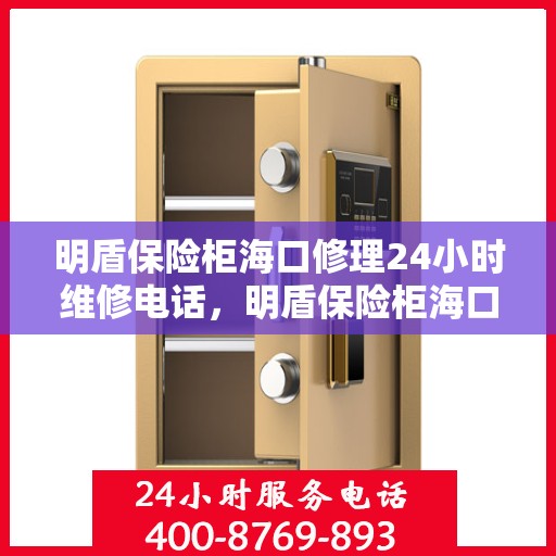 明盾保险柜海口修理24小时维修电话，明盾保险柜海口紧急维修热线全天候服务电话