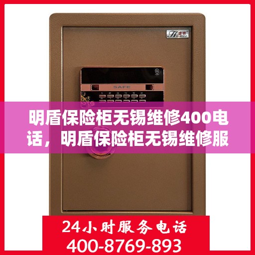 明盾保险柜无锡维修400电话，明盾保险柜无锡维修服务热线400电话详解