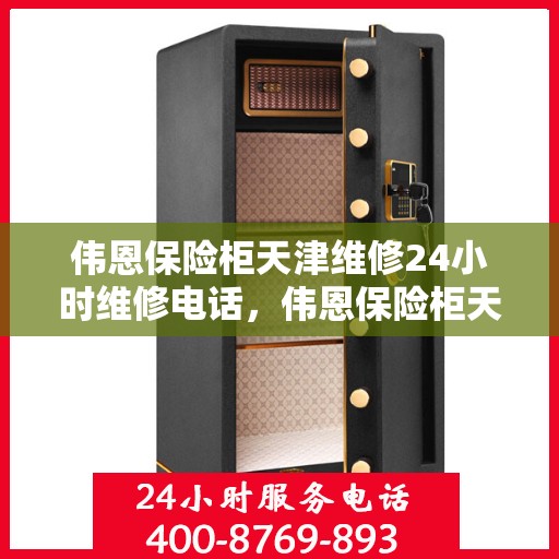 伟恩保险柜天津维修24小时维修电话，伟恩保险柜天津紧急维修热线全天候服务开启