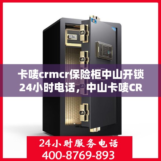 卡唛crmcr保险柜中山开锁24小时电话，中山卡唛CRM保险柜开锁服务热线全天候服务保障