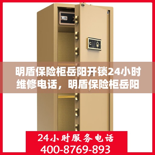 明盾保险柜岳阳开锁24小时维修电话，明盾保险柜岳阳开锁服务，全天候专业维修电话公布