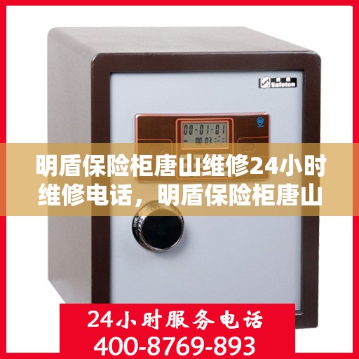 明盾保险柜唐山维修24小时维修电话，明盾保险柜唐山快速维修服务，全天候24小时专业维修电话公布