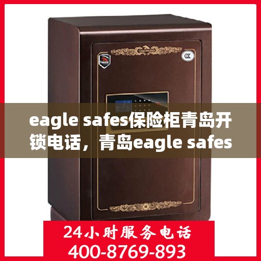 eagle safes保险柜青岛开锁电话，青岛eagle safes保险柜开锁服务热线