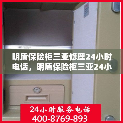 明盾保险柜三亚修理24小时电话，明盾保险柜三亚24小时专业维修服务热线