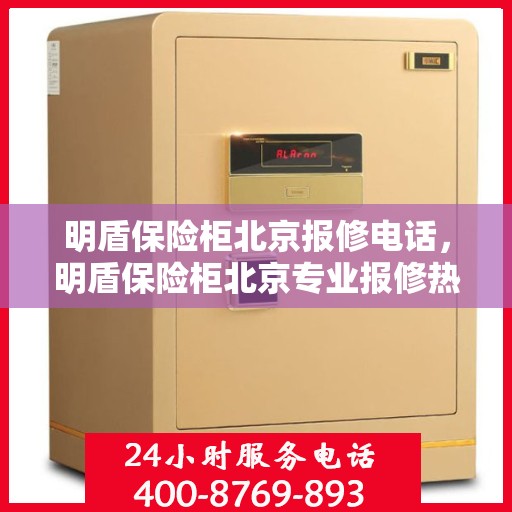 明盾保险柜北京报修电话，明盾保险柜北京专业报修热线及售后维修服务指南
