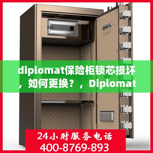 diplomat保险柜锁芯损坏，如何更换？，Diplomat保险柜锁芯更换指南，解决锁芯损坏问题
