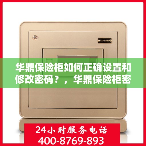 华鼎保险柜如何正确设置和修改密码？，华鼎保险柜密码设置与修改指南