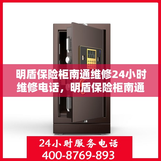 明盾保险柜南通维修24小时维修电话，明盾保险柜南通紧急维修热线全天候服务