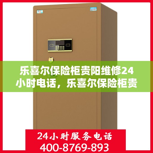 乐喜尔保险柜贵阳维修24小时电话，乐喜尔保险柜贵阳紧急维修热线全天候服务