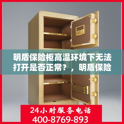 明盾保险柜高温环境下无法打开是否正常？，明盾保险柜高温环境下开启难题，是否正常现象？