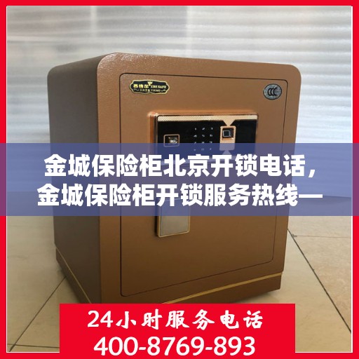 金城保险柜北京开锁电话，金城保险柜开锁服务热线——北京专业开锁电话