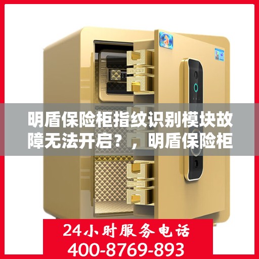 明盾保险柜指纹识别模块故障无法开启？，明盾保险柜指纹识别故障，开启难题解析