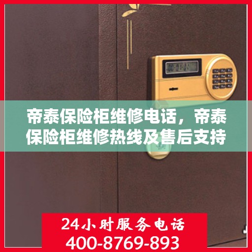 帝泰保险柜维修电话，帝泰保险柜维修热线及售后支持服务指南