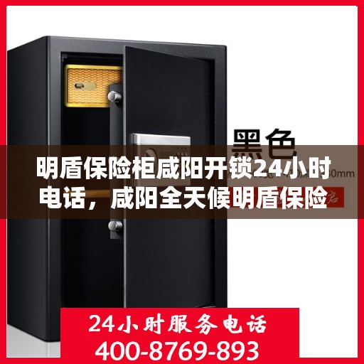 明盾保险柜咸阳开锁24小时电话，咸阳全天候明盾保险柜开锁服务热线