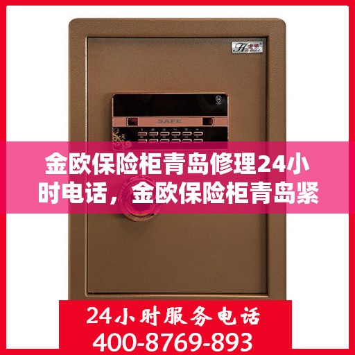 金欧保险柜青岛修理24小时电话，金欧保险柜青岛紧急修理热线全天候服务开启
