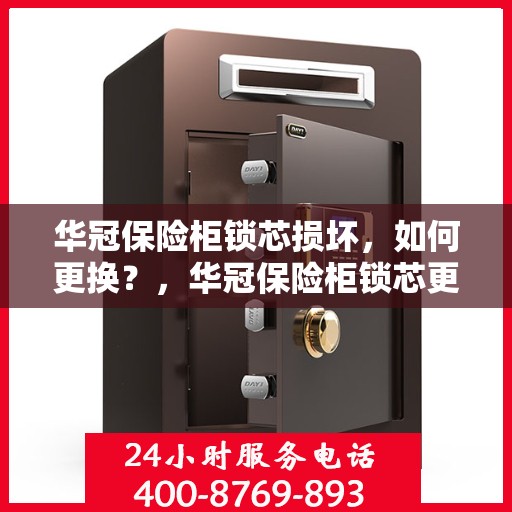 华冠保险柜锁芯损坏，如何更换？，华冠保险柜锁芯更换指南，解决锁芯损坏问题