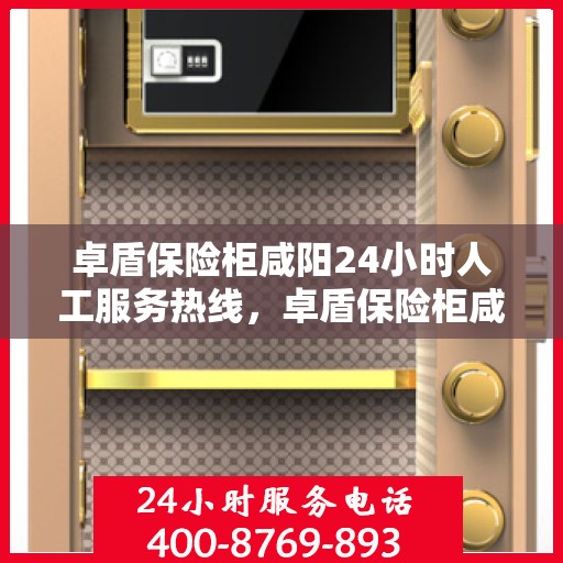 卓盾保险柜咸阳24小时人工服务热线，卓盾保险柜咸阳全天候人工服务热线支持，贴心守护您的安全需求