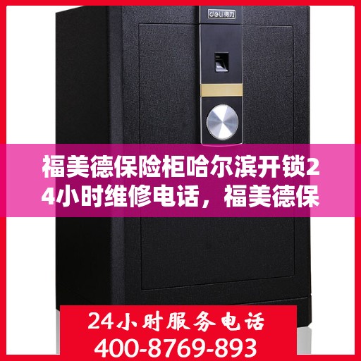 福美德保险柜哈尔滨开锁24小时维修电话，福美德保险柜哈尔滨开锁服务，全天候维修电话，安全快捷解您锁事烦恼